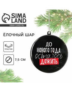 Новогодний шар ёлочный «До Нового года осталось дожить», на Новый год, d = 7,5 см Сима-ленд