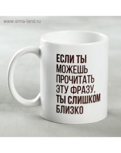 Кружка Ты слишком близко 330 мл Дарим красиво