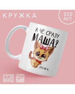 Кружка «А чё сразу Маша?», 320 мл Дорого внимание