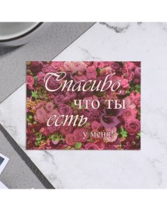 Мини-открытка "Спасибо, что ты есть у меня!" розы, 7х9 см Дарим красиво