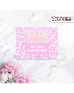 Мини-открытка "Шальной императрице!" корона, 9 х 7 см Дарим красиво