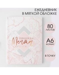 Ежедневник «Однажды мечта сбудется», А6, 80 листов, мягкая обложка Artfox