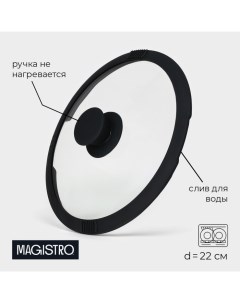 Крышка из жаропрочного стекла со сливом с силиконовым ободком и ручкой d 22 см Magistro