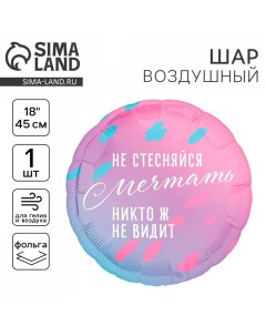 Воздушный шар фольгированный 18" «Не стесняйся мечтать», круг Leti