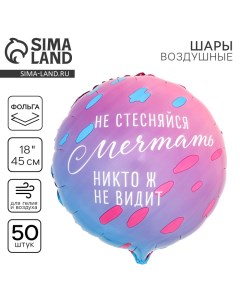 Воздушный шар фольгированный 18" «Не стесняйся мечтать», круг, набор 50 шт. Leti